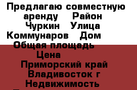 Предлагаю совместную аренду! › Район ­ Чуркин › Улица ­ Коммунаров › Дом ­ 21 › Общая площадь ­ 17 › Цена ­ 4 000 - Приморский край, Владивосток г. Недвижимость » Помещения аренда   